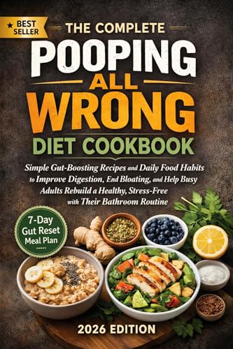 The Complete Pooping All Wrong Diet Cookbook: Simple Gut-Boosting Recipes and Daily Food Habits to Improve Digestion, End Bloating, and Help Busy Adults Rebuild a Healthy, Stress-Free Relationship