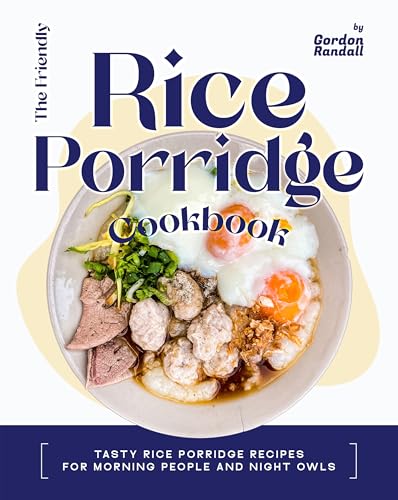 The Friendly Rice Porridge Cookbook: Tasty Rice Porridge Recipes For Morning People and Night Owls
