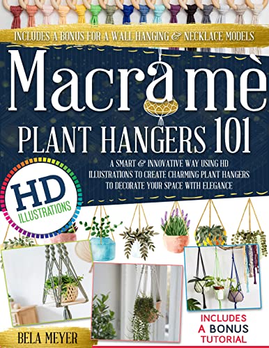 Macramè: -Plant Hangers 101-A Smart & Innovative Way Using HD Illustrations to Create Charming Plant Hangers to Decorate Your Space with Elegance(Includes ... Bonus for a Wall Hanging & Necklace Models)