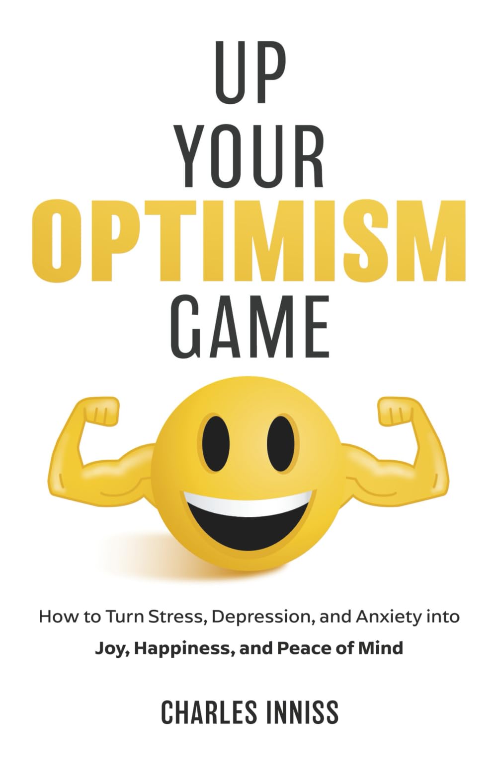 Up Your Optimism Game: How to Turn Stress, Depression, and Anxiety into Joy, Happiness, and Peace of Mind