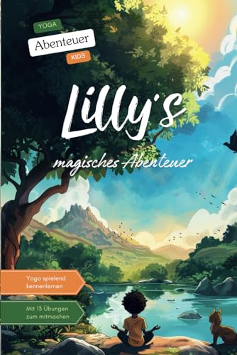 Lilly’s magisches Abenteuer - Eine Yoga-Reise voller Magie und Freundschaft in einem magischen Wald: Yoga Abenteuer Kids - Spielend die Kraft des Yoga ... Yoga entdecken (mit 13 bungen zum mitmachen)