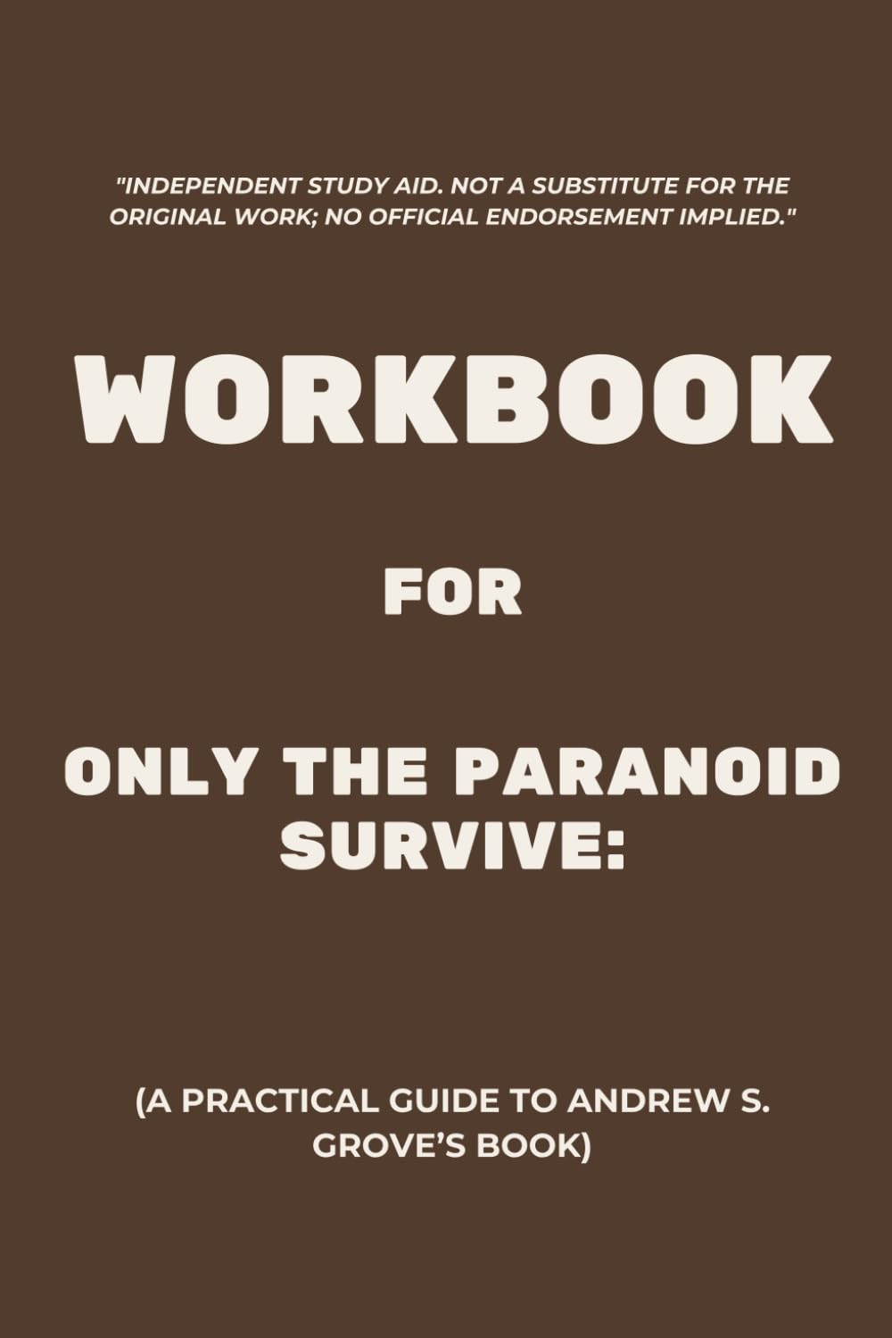 Workbook for Only the Paranoid Survive: A Practical Guide to Andrew S. Grove’s Book