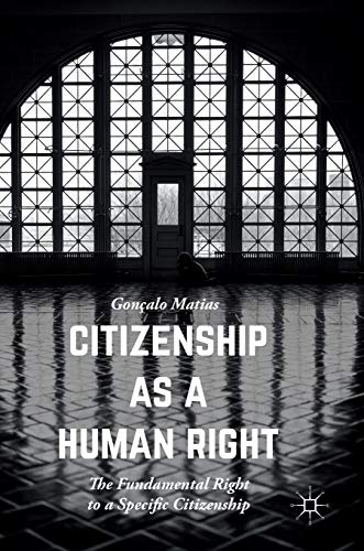 Citizenship as a Human Right: The Fundamental Right to a Specific Citizenship (Palgrave Studies in Citizenship)