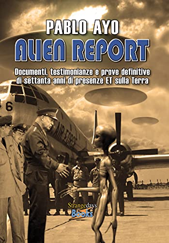Alien Report: Documenti, testimonianze e prove definitive di settanta anni di presenze ET sulla Terra di [Pablo Ayo]