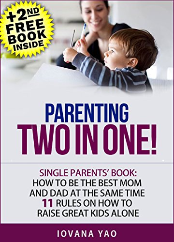Parenting: SINGLE PARENTS’ BOOK: HOW TO BE THE BEST MOM AND DAD AT THE SAME TIME! 11 RULES ON HOW TO RAISE GREAT KIDS ALONE (Single,Parenting,Parenting Toddlers,Single Parenting)