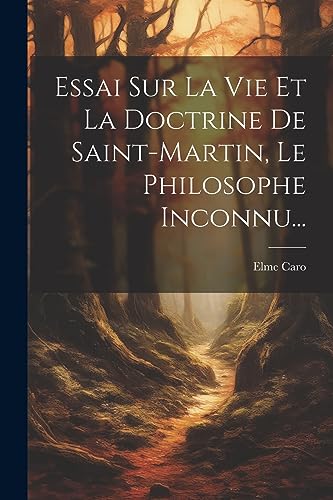Essai Sur La Vie Et La Doctrine De Saint-martin, Le Philosophe Inconnu... (French Edition)