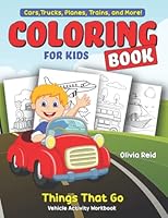 Cars, Trucks, Planes, Trains, and More! Coloring Book for Kids: Things That Go, Vehicle Activity Workbook, Fun and Learning Color Pages for Toddlers, ... Kindergarten, and School-Age Children B095GNPDX3 Book Cover