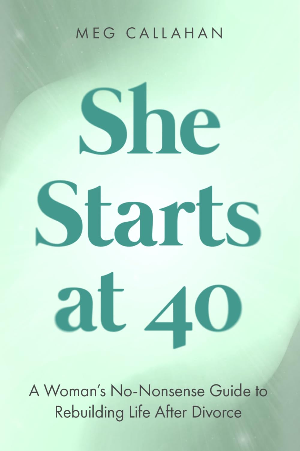 She Starts at 40: A Woman’s No-Nonsense Guide to Rebuilding Life After Divorce