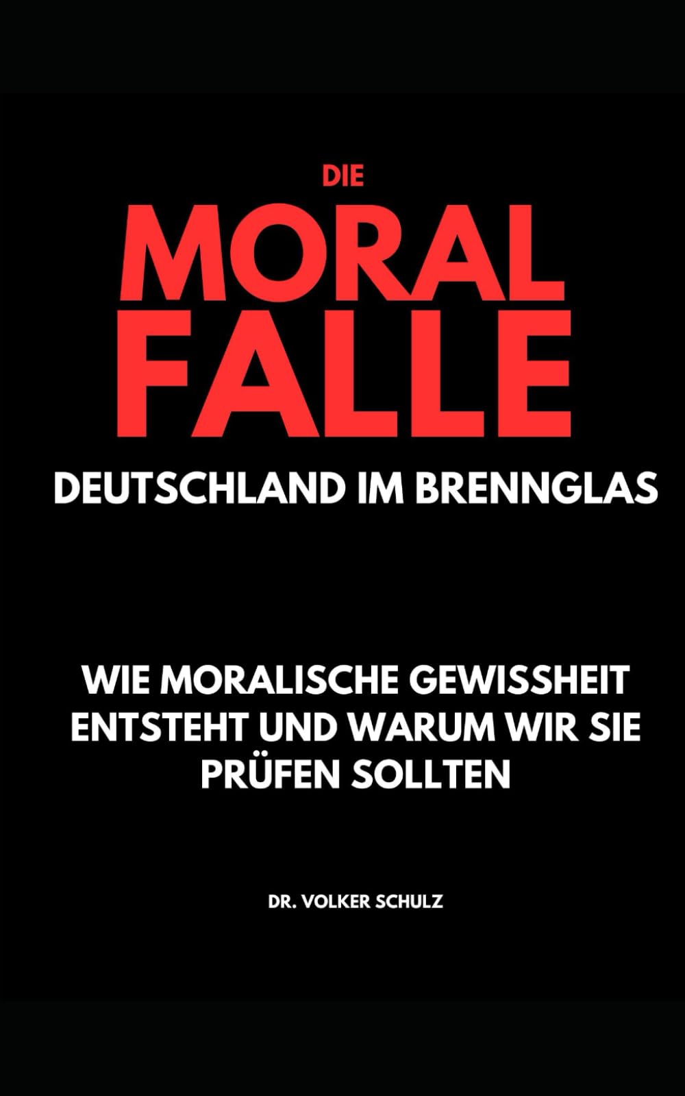 Die Moralfalle - Deutschland im Brennglas: Wie moralische Gewissheit entsteht und warum wir sie prüfen sollten