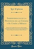  Independencia de la Provincia de las Chiapas y Su Unión a México: Síntesis de Aquellos Dos Sucesos Memorables, Extractada de los Documentos por los ... Larrainzar y Matias Romero (Classic Reprint)