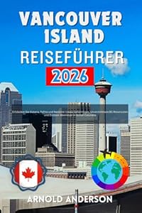 Vancouver Island Reiseführer 2026: Entdecken Sie Victoria, Tofino und Nanaimo: Lokale Geheimtipps, Unverzichtbare BC Reiserouten und Outdoor Abenteuer in British Columbia.