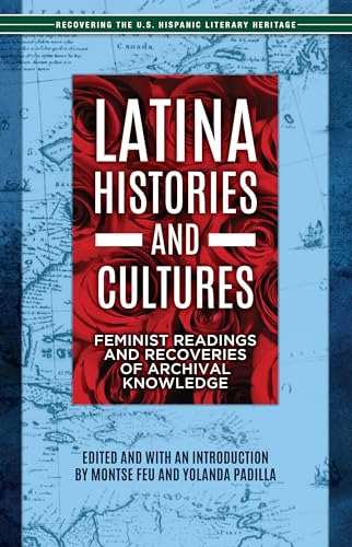 Latina Histories and Cultures: Feminist Readings and Recoveries of Archival Knowledge (Recovering the US Hispanic Literary Heritage)