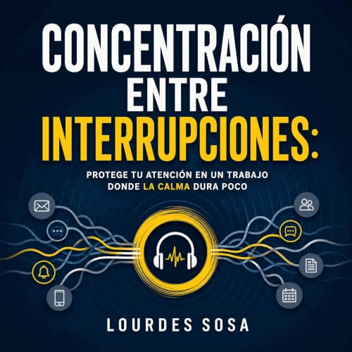 『Concentraci&oacute;n entre interrupciones: Protege tu atenci&oacute;n en un trabajo donde la calma dura poco』のカバーアート