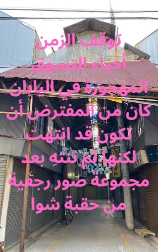‫توقف الزمن أحياء التسوق المهجورة في اليابان كان من المفترض أن تكون قد انتهت لكنها لم تنتهِ بعد مجموعة صور رجعية من حقبة شوا‬ (Arabic Edition)