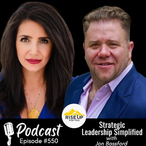 #550 Strategic Leadership Simplified | Rise Up For You Podcast Guest Jon Bassford