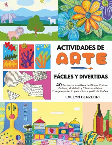 ACTIVIDADES DE ARTE FÁCILES Y DIVERTIDAS: 40 Proyectos Creativos de Dibujo, Pintura, Collage, Modelado y Técnicas mixtas. El Regalo Perfecto para Niños a partir de 6 años.