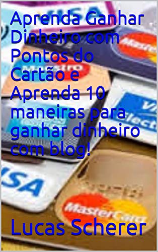 Aprenda Ganhar Dinheiro com Pontos do Cartão e Aprenda 10 maneiras para ganhar dinheiro com blog!