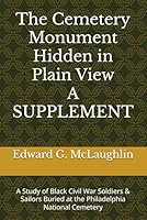The Cemetery Monument Hidden in Plain View A SUPPLEMENT: A Study of Black Civil War Soldiers & Sailors Buried at the Philadelphia National Cemetery 1077077092 Book Cover