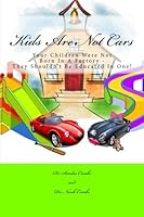 Kids Are Not Cars: Your Children Were Not Born In A Factory - They Shouldn't Be Educated In One! 1530157609 Book Cover