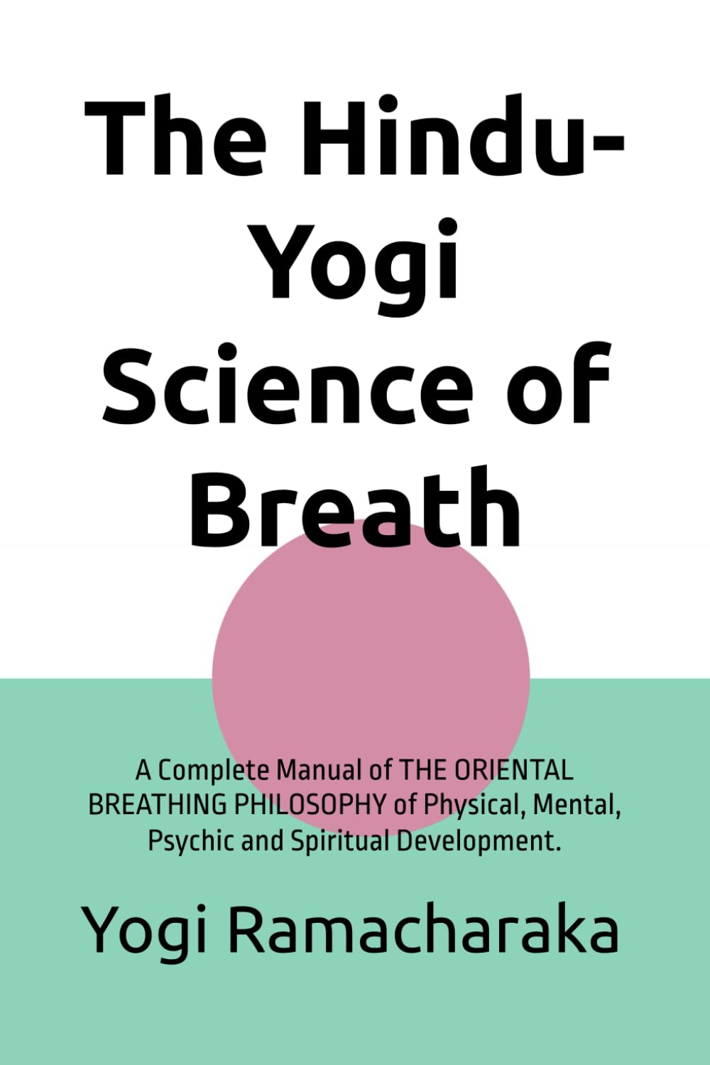The Hindu-Yogi Science of Breath: A Complete Manual of THE ORIENTAL BREATHING PHILOSOPHY of Physical, Mental, Psychic and Spiritual Development.