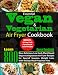 Essential Vegan & Vegetarian Air Fryer Cookbook: Learn 800 New, Delicious, Low Carb, Plant Based Vegan & Vegetarian Air Fryer Recipes for Special Seasons, Weight Loss, with 40 Days Meal Prep Diet Plan