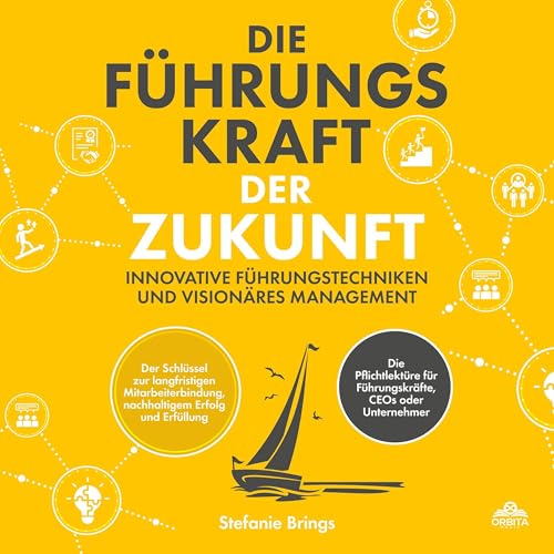 Die Führungskraft der Zukunft: Innovative Führungstechniken und visionäres Management: Der Schlüssel zur langfristigen Mitarbeiterbindung, nachhaltigem Erfolg und Erfüllung