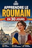 Apprendre le Roumain en 30 Jours: La méthode intuitive et naturelle pour maîtriser rapidement le Roumain (spécialement conçue pour les débutants) (French Edition)
