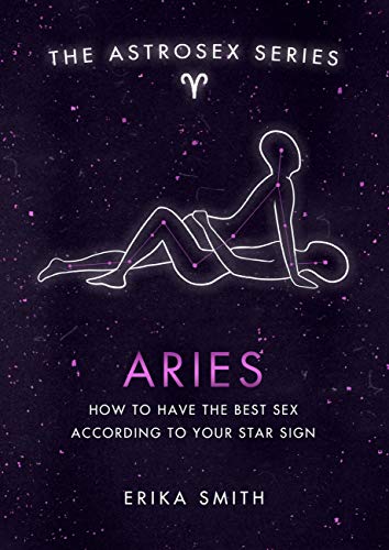 Astrosex: Aries: How to have the best sex according to your star sign (The Astrosex Series)