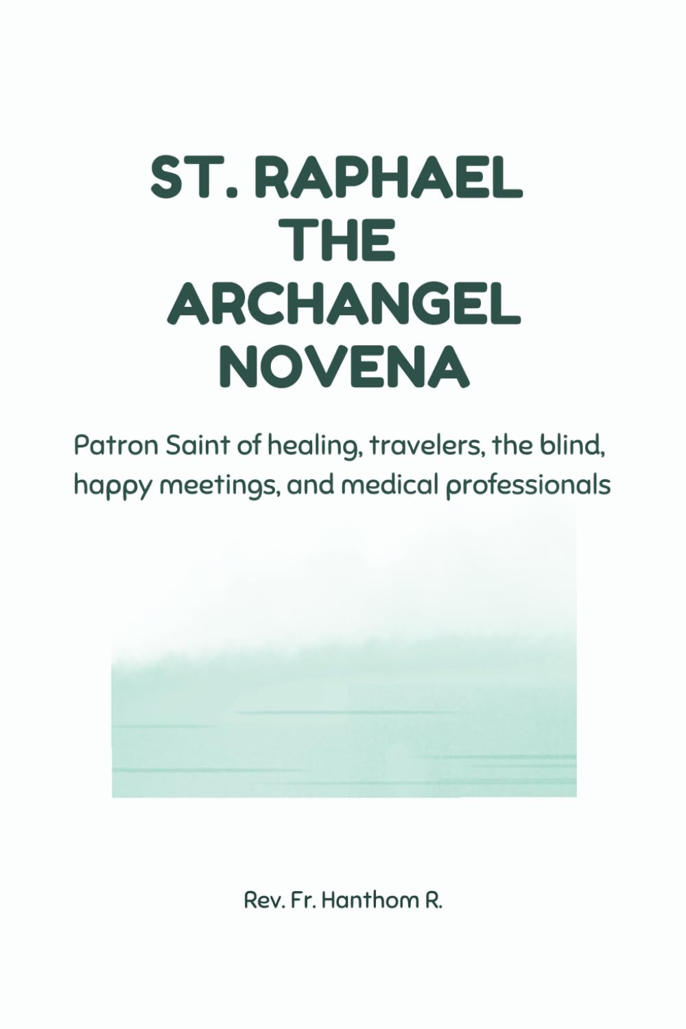 St. Raphael the Archangel Novena: Patron Saint of healing, travelers, the blind, happy meetings, and medical professionals