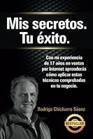 Mis secretos. Tu exito.: Con mi experiencia de 17 años en ventas por Internet aprenderás cómo aplicar estas técnicas comprobadas en tu negocio 1511863447 Book Cover