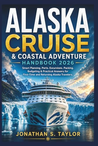 Alaska Cruise and Coastal Adventure Handbook 2026: Smart Planning, Ports, Excursions, Packing,...