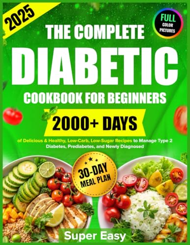 The Complete Diabetic Cookbook for Beginners: 2000+ Days of Super Easy, Delicious & Healthy, Low-Carb, Low-Sugar Recipes to Manage Type 2 Diabetes, ... and Newly Diagnosed, Plus a 30-Day Meal Plan The Complete Diabetic Cookbook for Beginners: 2000+ Days of Super Easy, Delicious & Healthy, Low-Carb, Low-Sugar Recipes to Manage Type 2 Diabetes, ... and Newly Diagnosed, Plus a 30-Day Meal Plan