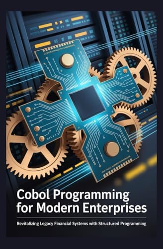 COBOL PROGRAMMING FOR MODERN ENTERPRISES: Revitalizing legacy financial ...