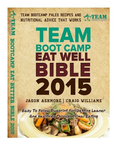 Team Bootcamp Eat Well Bible 2015: Easy To Follow Blueprint For Getting Leaner And Healthier Through Primal Eating