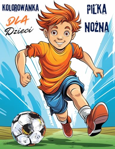 Pilka nożna Kolorowanka Dla Dzieci: Zabawna podróż do świata pilki nożnej i kolorów! Zawiera 40 wyjątkowych ilustracji. (Polish Edition)