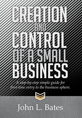 Creation and Control of a Small Business: A Step-by-step Simple Guide for First-time Entry to the Business Sphere.
