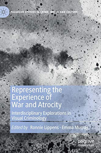 Representing the Experience of War and Atrocity: Interdisciplinary Explorations in Visual Criminology (Palgrave Studies in Crime, Media and Culture)