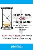 It Only Takes One Hour a Week: Six Essential Steps to Ultimate Wellness in the 21st Century