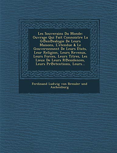 Les Souverains Du Monde: Ouvrage Qui Fait Connoistre La G En Ealogie de Leurs Maisons, L'Etendue & Le Gouvernement de Leurs Etats, Leur Religio (French Edition)
