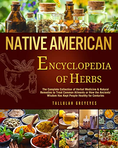 Native American • Encyclopedia of Herbs: The Complete Collection of Herbal Medicine & Natural Remedies to Treat Common Ailments | How the Ancients’ Wisdom Has Kept People Healthy for Centuries