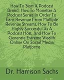 How To Start A Podcast Brand, How To Monetize A Podcast Series In Order To Earn Revenue From Multiple Revenue Streams, How To Be Highly Successful As ... Wealth Online On Social Media Platforms