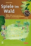  Spiele im Wald: Über 100 abwechslungsreiche Erlebnis- und Bewegungsideen für Grund- und Vorschulkinder