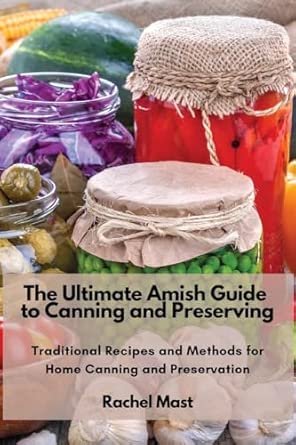 The Ultimate Amish Guide to Canning and Preserving: Traditional Recipes