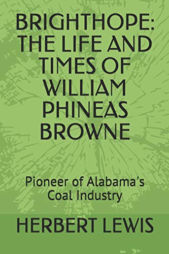 BRIGHTHOPE: THE LIFE AND TIMES OF WILLIAM PHINEAS BROWNE: Pioneer of Alabama's Coal Industry