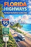 Florida Highways: The Roads That Built the Sunshine State: A History of Florida’s Scenic Roads, Iconic Interstates like I-95 and I-75, and the Evolution ... Sunshine State’s Transportation and Tour