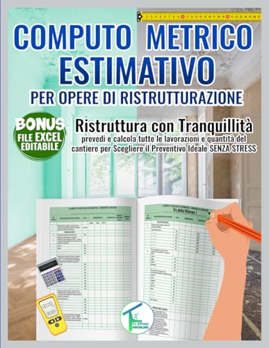 COMPUTO METRICO ESTIMATIVO PER OPERE DI RISTRUTTURAZIONE: Ristruttura con Tranquillità: prevedi e calcola tutte le lavorazioni e quantità del cantiere per Scegliere il Preventivo Ideale Senza Stress