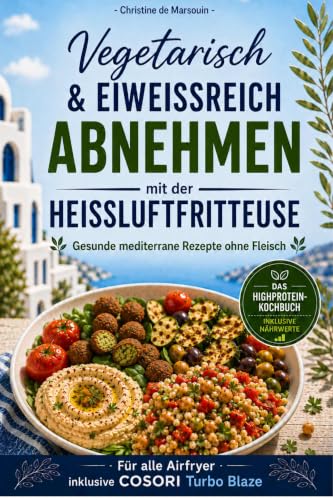 Vegetarisch eiweißreich abnehmen mit der Heißluftfritteuse: Gesunde mediterrane Rezepte ohne Fleisch für alle Airfryer inkl. Cosori Turbo Blaze – Das High-Protein-Kochbuch (German Edition)
