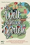 Die Welt zuhause im Garten: Zwischen Fernweh und Gartensucht - Selbstfindung auf achtsamen und inspirierenden Reisen durch 4 Kontinente - Amalya Lamers 