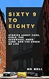 69 to Eighty: Stories about cars, girls the seventies, more cars, and the speed of life. (English Edition)