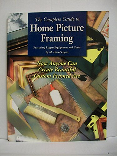 The Complete Guide to Home Picture Framing: Featuring Logan Equipment and Tools